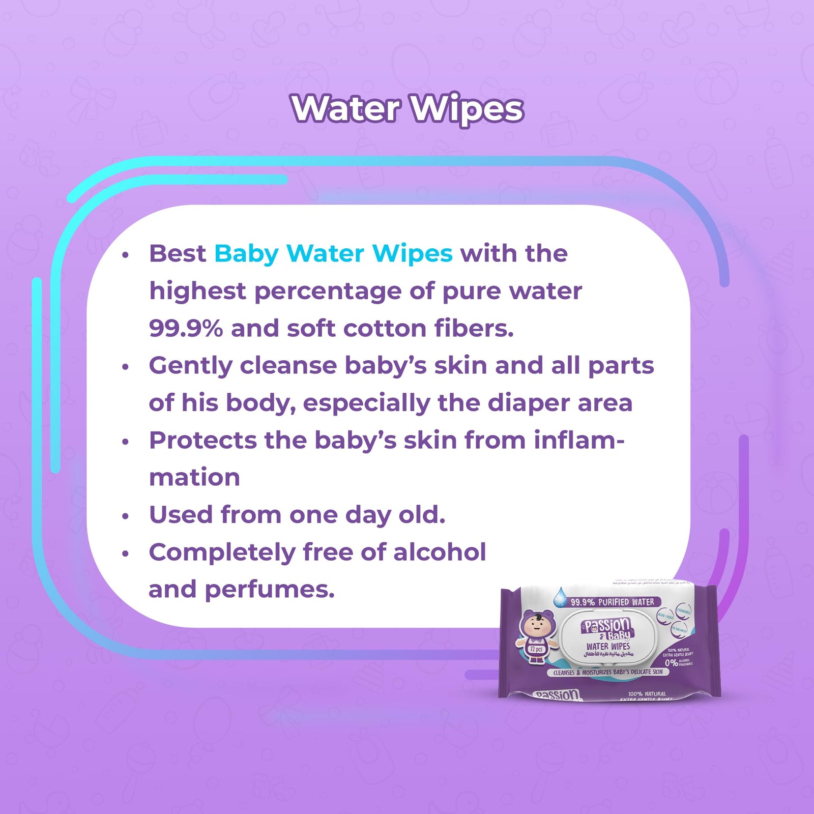 مناديل Passion  المائية (عدد 72 قطعة) مصممة خصيصًا لبشرة طفلك الحساسة، فهي ناعمة ونقية وتحتوي على 99٪ من الماء النقي ومكونات طبيعية آمنة. خالية من الكحول والبارابين والعطور
